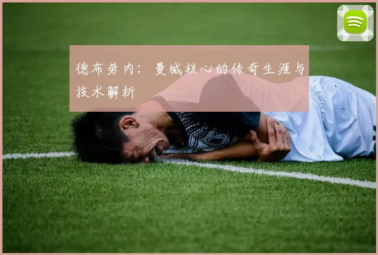 德布劳内：曼城核心的传奇生涯与技术解析